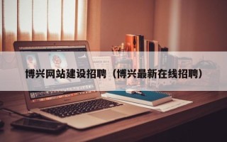 宝应县博兴网站建设招聘（博兴最新在线招聘）