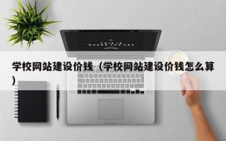 宝应县学校网站建设价钱（学校网站建设价钱怎么算）